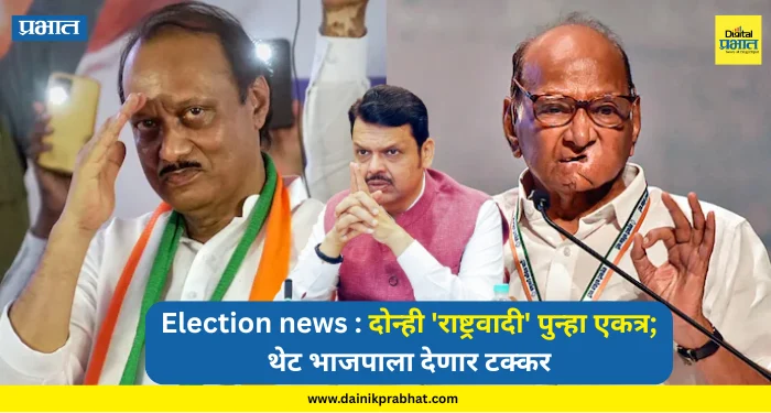 Sharad Pawar Ajit Pawar Reunion : दोन्ही ‘राष्ट्रवादी’ पुन्हा एकत्र; थेट भाजपाला देणार टक्कर