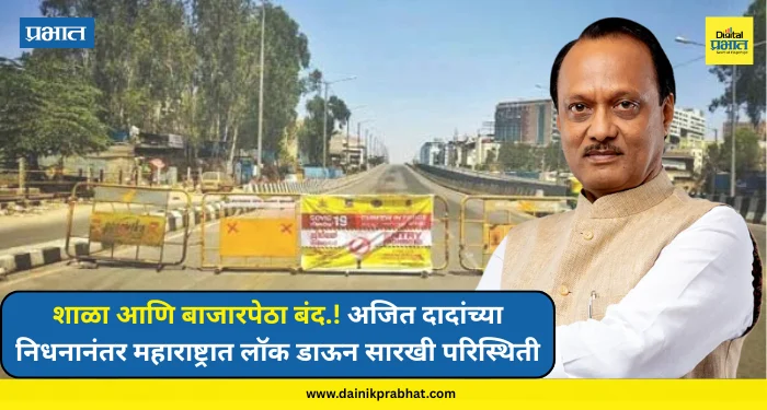 Ajit Pawar : शाळा आणि बाजारपेठा बंद.! अजित दादांच्या निधनानंतर महाराष्ट्रात लॉक डाऊन सारखी परिस्थिती, पुणे शहरात देखील शोककळा