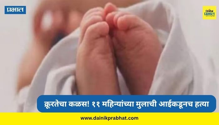 Crime News : क्रूरतेचा कळस! दुसऱ्या लग्नासाठी अडथळा ठरेल म्हणून ११ महिन्यांच्या मुलाचा आईनेच केला खून