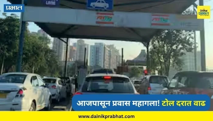 Toll Update: आजपासून प्रवास महागला! टोलच्या दरात मोठी वाढ, किती पैसे मोजावे लागणार?