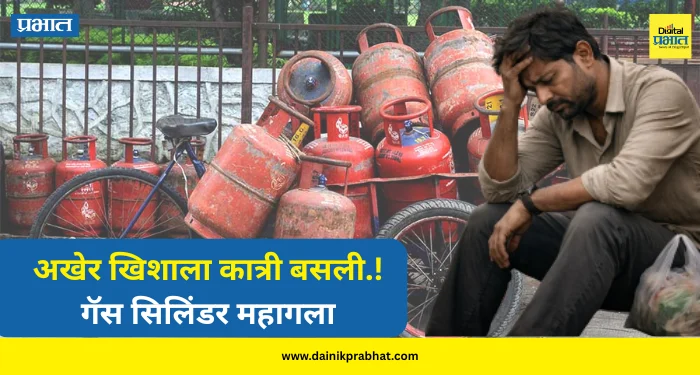 Gas cylinder : अखेर खिशाला कात्री बसली.! गॅस सिलिंडर महागला, मोठी माहिती समोर…