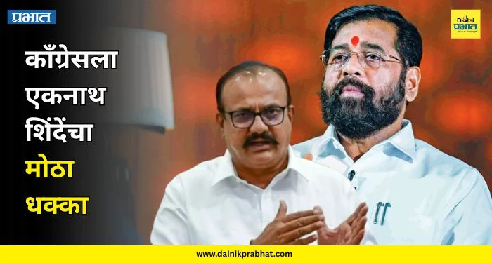 Maharashtra Politics : काँग्रेसला मोठा धक्का! बडा नेता शेकडो कार्यकर्त्यांसह शिंदेसेनेत प्रवेश करणार