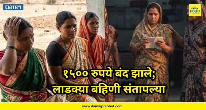 Ladki Bahin Yojana : १५०० रुपये बंद झाले; लाडक्या बहिणी संतापल्या, नेमकं काय घडलं?