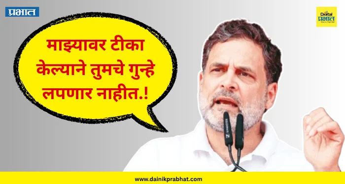 Rahul Gandhi “माझ्यावर टीका केल्याने तुमचे गुन्हे लपणार नाहीत..”; राहुल गांधींचा थेट प्रहार !